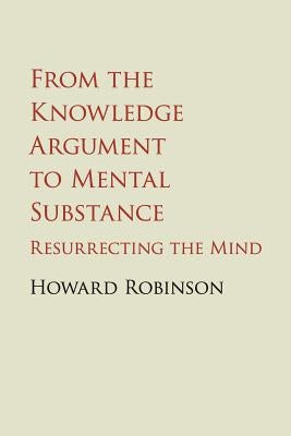 From the Knowledge Argument to Mental Substance: Resurrecting the Mind by Robinson, Howard