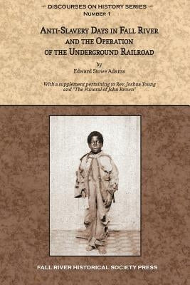 Anti-Slavery Days in Fall River and the Operation of the Underground Railroad: With a supplement pertaining to Rev. Joshua Young and The Funeral of Jo by Young, Joshua