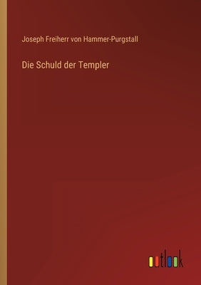 Die Schuld der Templer by Hammer-Purgstall, Joseph Freiherr Von