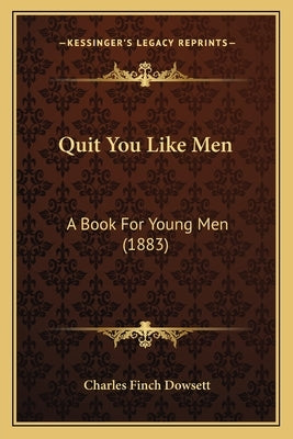 Quit You Like Men: A Book for Young Men (1883) by Dowsett, Charles Finch
