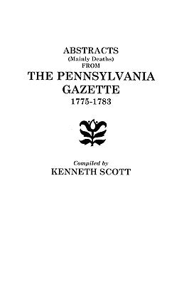 Abstracts (Mainly Deaths) from The Pennsylvania Gazette, 1775-1783 by Scott, Kenneth