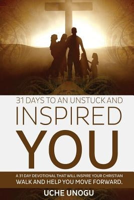 31 Days to an Unstuck and Inspired You: A 31 day devotional that will inspire your Christian walk and help you move forward. by Unogu, Uche