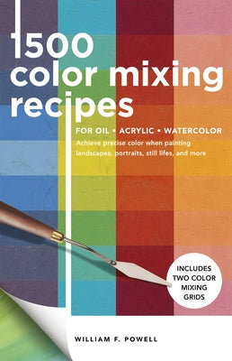 1,500 Color Mixing Recipes for Oil, Acrylic & Watercolor: Achieve Precise Color When Painting Landscapes, Portraits, Still Lifes, and Morevolume 1 by Powell, William F.