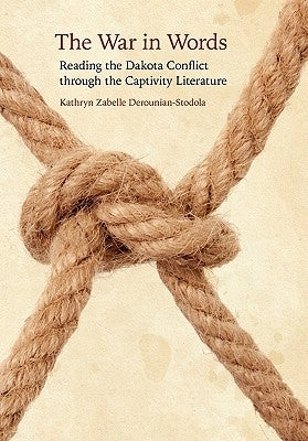 The War in Words: Reading the Dakota Conflict Through the Captivity Literature by Derounian-Stodola, Kathryn Zabelle