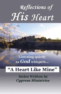 Reflections of His Heart: A Heart Like Mine by Ministries, Cypress