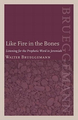 Like Fire in the Bones: Listening for the Prophetic Word in Jeremiah by Brueggemann, Walter