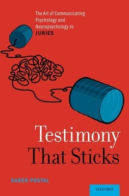 Testimony That Sticks: The Art of Communicating Psychology and Neuropsychology to Juries by Postal, Karen