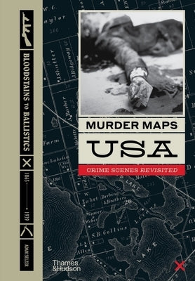 Murder Maps USA: Crime Scenes Revisited; Bloodstains to Ballistics, 1865 -1939 by Selzer, Adam