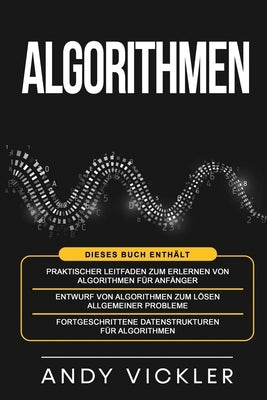 Algorithmen: Dieses Buch enthält: Praktischer Leitfaden zum Erlernen von Algorithmen für Anfänger + Entwurf von Algorithmen zum Lös by Vickler, Andy