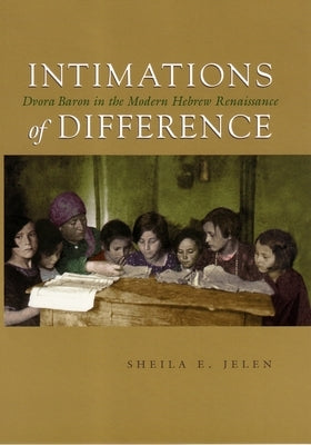 Intimations of Difference: Dvora Baron in the Modern Hebrew Renaissance by Jelen, Sheila