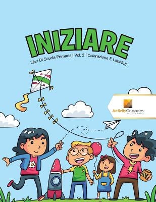 Iniziare: Libri Di Scuola Primaria Vol. 2 Colorazione E Labirinti by Activity Crusades