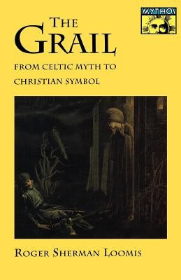 The Grail: From Celtic Myth to Christian Symbol by Loomis, Roger Sherman