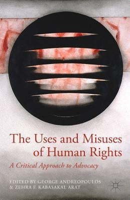 The Uses and Misuses of Human Rights: A Critical Approach to Advocacy by Andreopoulos, G.