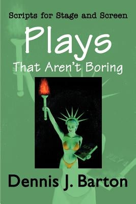 Plays That Aren't Boring: Scripts for Stage and Screen by Barton, Dennis J.