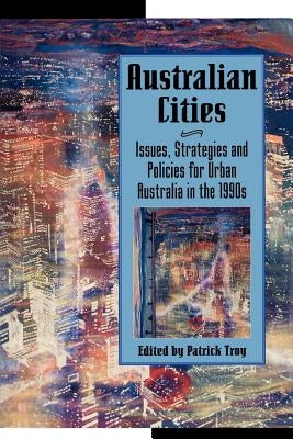 Australian Cities: Issues, Strategies and Policies for Urban Australia in the 1990s by Troy, Patrick