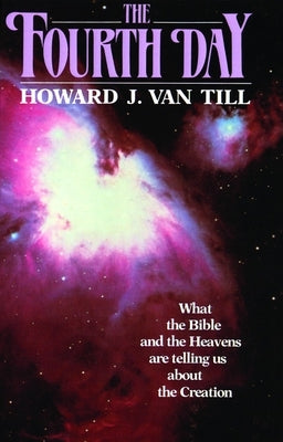 The Fourth Day: What the Bible and the Heavens Are Telling Us about the Creation by Van Till, Howard J.