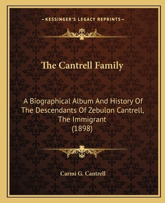The Cantrell Family: A Biographical Album And History Of The Descendants Of Zebulon Cantrell, The Immigrant (1898) by Cantrell, Carmi G.