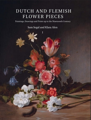 Dutch and Flemish Flower Pieces (2 Vols in Case): Paintings, Drawings and Prints Up to the Nineteenth Century by Segal, Sam