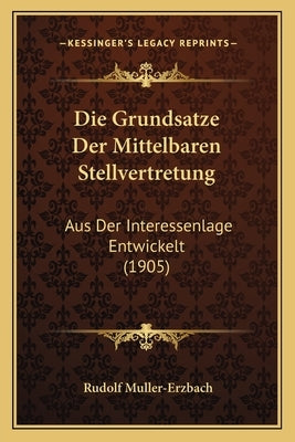 Die Grundsatze Der Mittelbaren Stellvertretung: Aus Der Interessenlage Entwickelt (1905) by Muller-Erzbach, Rudolf
