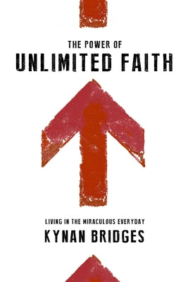 The Power of Unlimited Faith: Living in the Miraculous Everyday by Bridges, Kynan