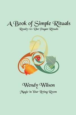 A Book of Simple Rituals: Ready-to-Use Pagan Rituals by Wilson, Wendy