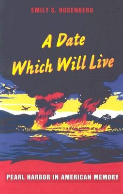 A Date Which Will Live: Pearl Harbor in American Memory by Rosenberg, Emily S.