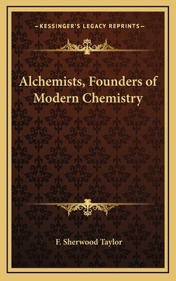 Alchemists, Founders of Modern Chemistry by Taylor, F. Sherwood