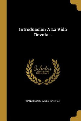 Introduccion A La Vida Devota... by Francisco de Sales (Santo )