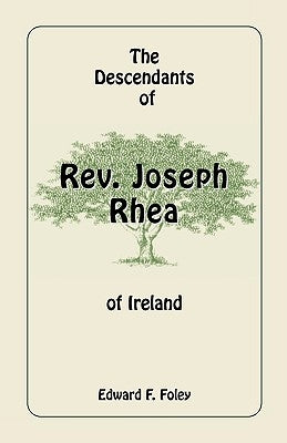 The Descendants of REV. Joseph Rhea of Ireland by Foley, Edward F.