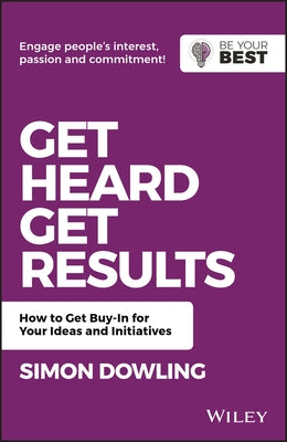 Get Heard, Get Results: How to Get Buy-In for Your Ideas and Initiatives by Dowling, Simon