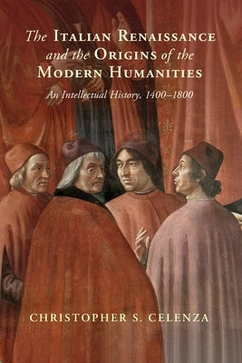 The Italian Renaissance and the Origins of the Modern Humanities by Celenza, Christopher S.