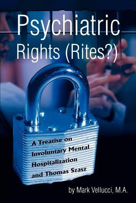 Psychiatric Rights (Rites?): A Treatise on Involuntary Mental Hospitalization and Thomas Szasz by Vellucci, Mark