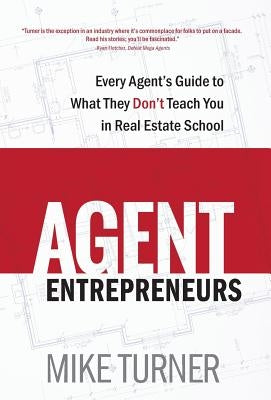 Agent Entrepreneurs: Every Agent's Guide to What They Don't Teach You in Real Estate School by Turner, Mike