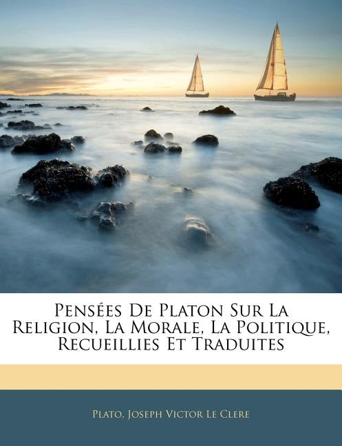 Pensées De Platon Sur La Religion, La Morale, La Politique, Recueillies Et Traduites by Plato