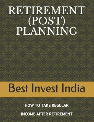 Retirement (Post) Planning: How to Take Regular Income After Retirement by Khanna Cfpcm, Mamta