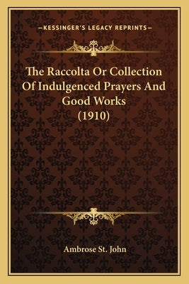 The Raccolta or Collection of Indulgenced Prayers and Good Works (1910) by St John, Ambrose