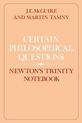 Certain Philosophical Questions: Newton's Trinity Notebook by McGuire, J. E.