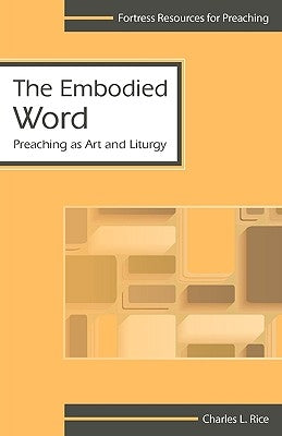 The Embodied Word: Preaching as Art by Rice, Charles