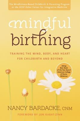 Mindful Birthing: Training the Mind, Body, and Heart for Childbirth and Beyond by Bardacke, Nancy