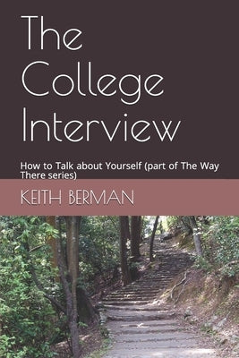 The College Interview: How to Talk about Yourself (part of The Way There series) by Berman, Keith