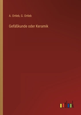 Gefäßkunde oder Keramik by Ortleb, A.