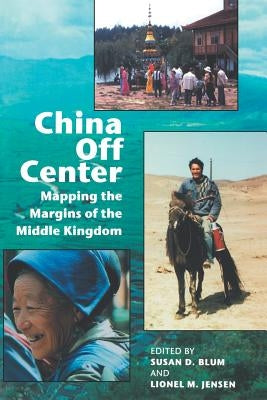 China Off Center: Mapping the Margins of the Middle Kingdom by Blum, Susan D.