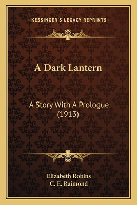 A Dark Lantern: A Story With A Prologue (1913) by Robins, Elizabeth