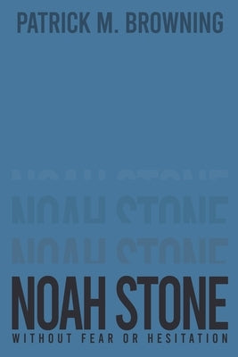 Noah Stone: Without Fear or Hesitation by Browning, Patrick M.