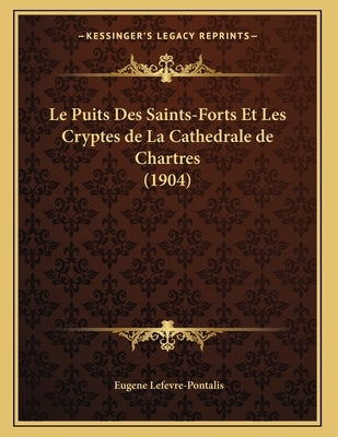 Le Puits Des Saints-Forts Et Les Cryptes de La Cathedrale de Chartres (1904) by Lefevre-Pontalis, Eugene