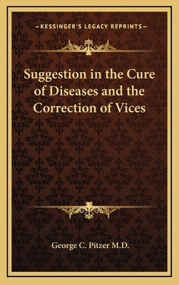 Suggestion in the Cure of Diseases and the Correction of Vices by Pitzer M. D., George C.