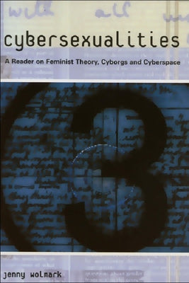 Cybersexualities: A Reader in Feminist Theory, Cyborgs and Cyberspace by Wolmark, Jenny