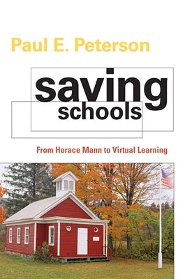 Saving Schools: From Horace Mann to Virtual Learning by Peterson, Paul E.
