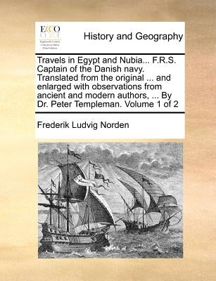 Travels in Egypt and Nubia... F.R.S. Captain of the Danish Navy. Translated from the Original ... and Enlarged with Observations from Ancient and Mode by Norden, Frederik Ludvig