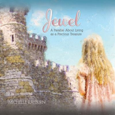 Jewel: A Parable About Living as a Precious Treasure by Rayburn, Michelle